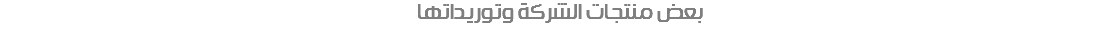 بعض منتجات الشركة وتوريداتها